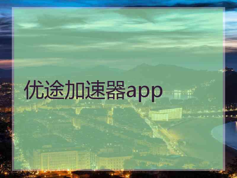 优途加速器app 优途加速器app