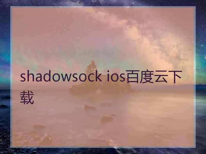 shadowsock ios百度云下载 shadowsock ios百度云下载
