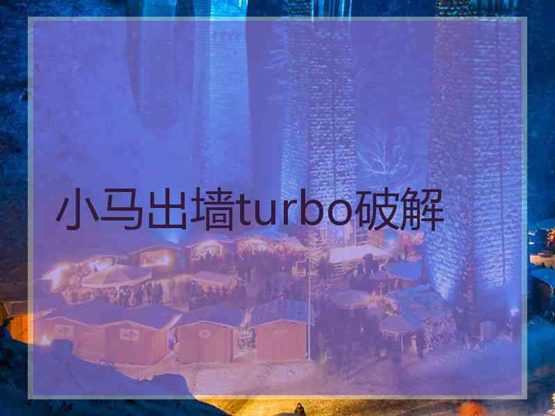 小马出墙turbo破解 小马出墙turbo破解