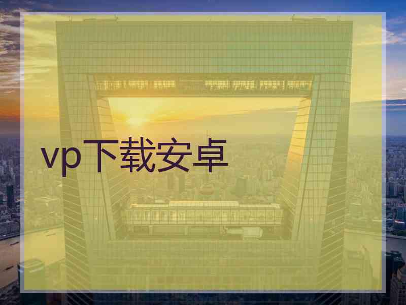vp下载安卓 vp下载安卓