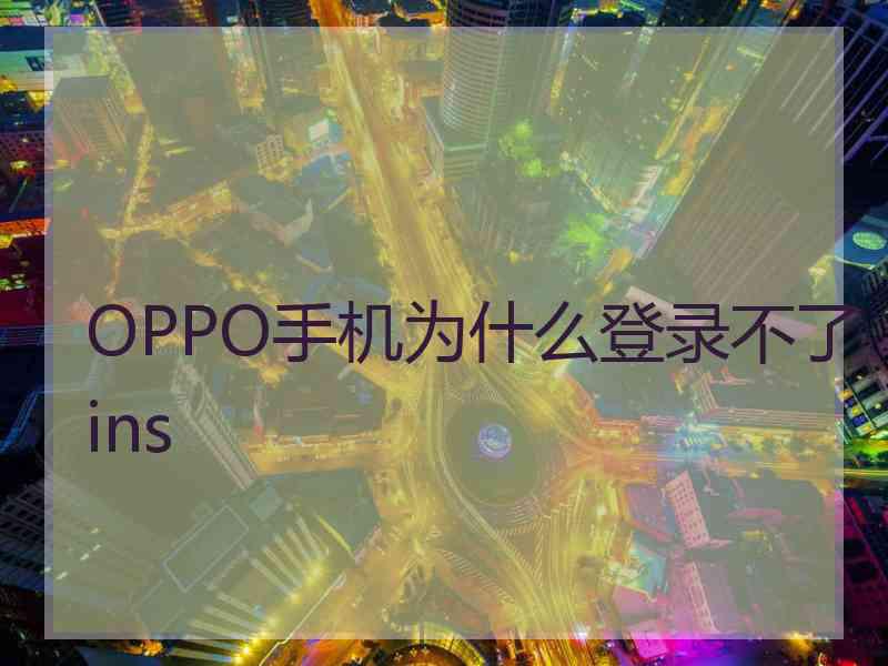 OPPO手机为什么登录不了ins OPPO手机为什么登录不了ins