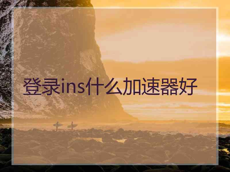 登录ins什么加速器好 登录ins什么加速器好
