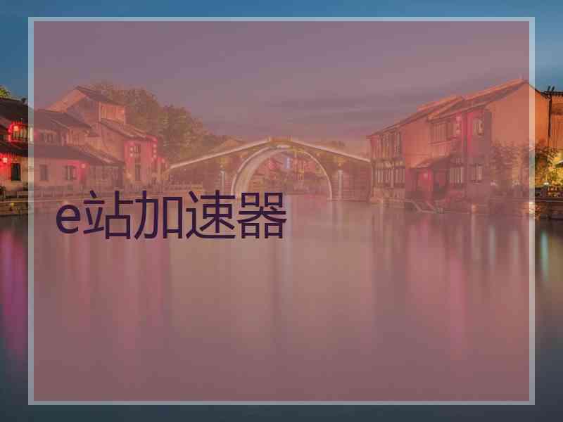 e站加速器 e站加速器