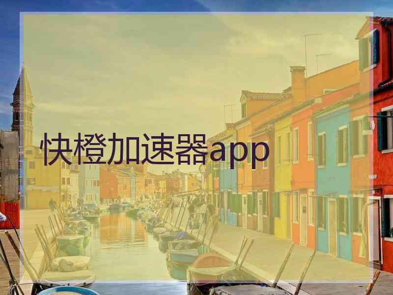 快橙加速器app 快橙加速器app
