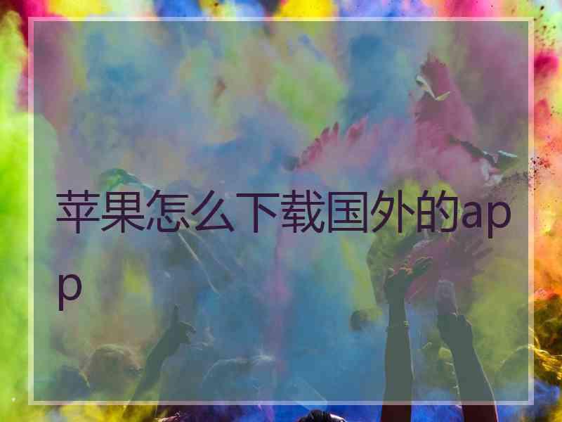 苹果怎么下载国外的app 苹果怎么下载国外的app