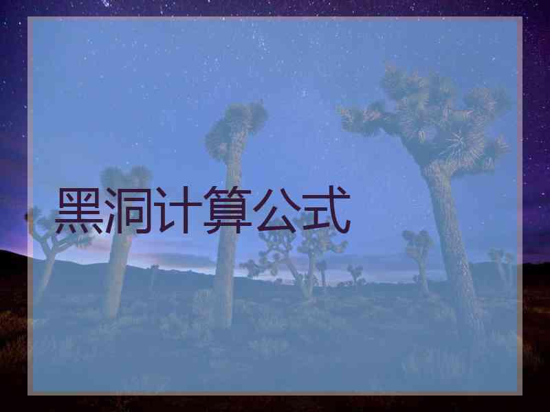 黑洞计算公式 黑洞计算公式