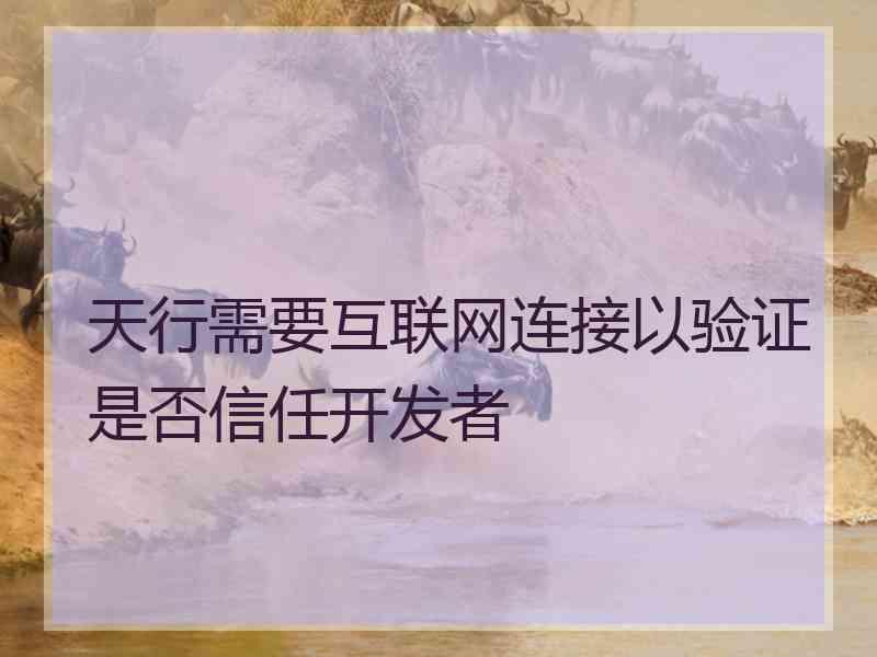 天行需要互联网连接以验证是否信任开发者 天行需要互联网连接以验证是否信任开发者