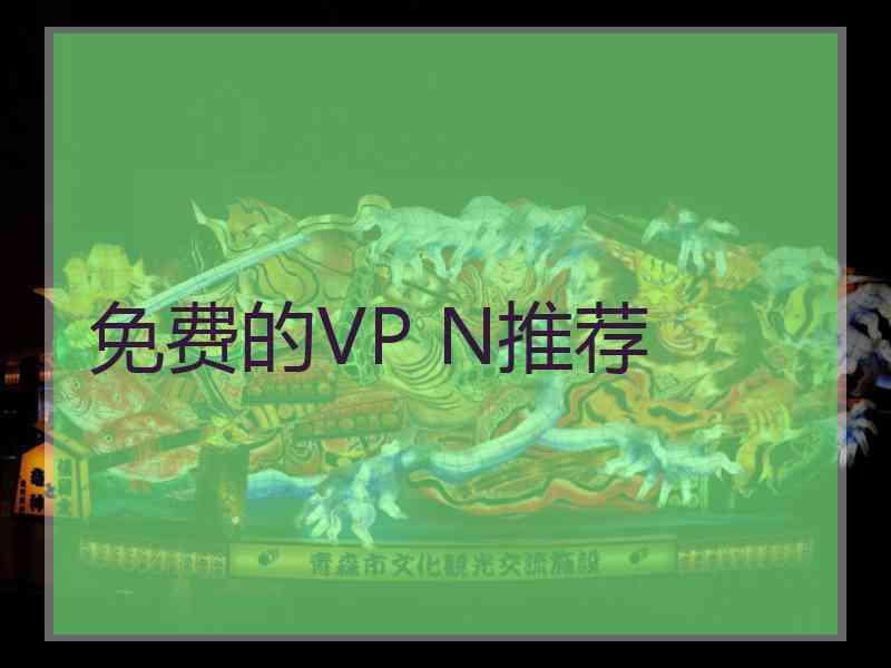 免费的VP N推荐 免费的VP N推荐
