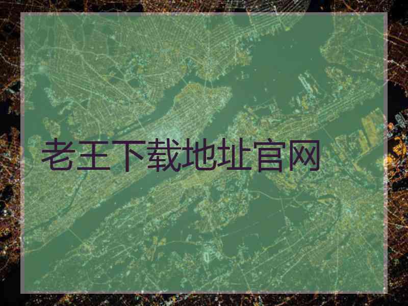 老王下载地址官网 老王下载地址官网