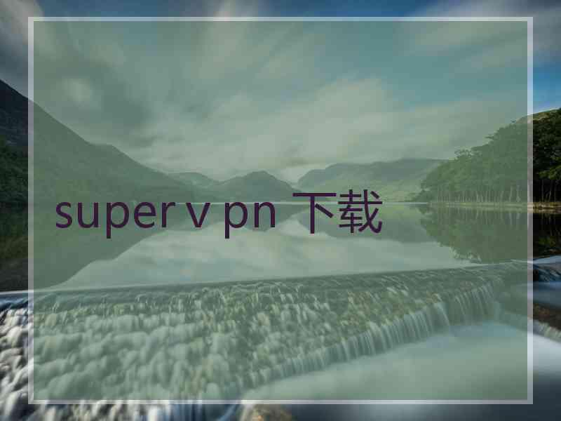 superⅴpn 下载 superⅴpn 下载