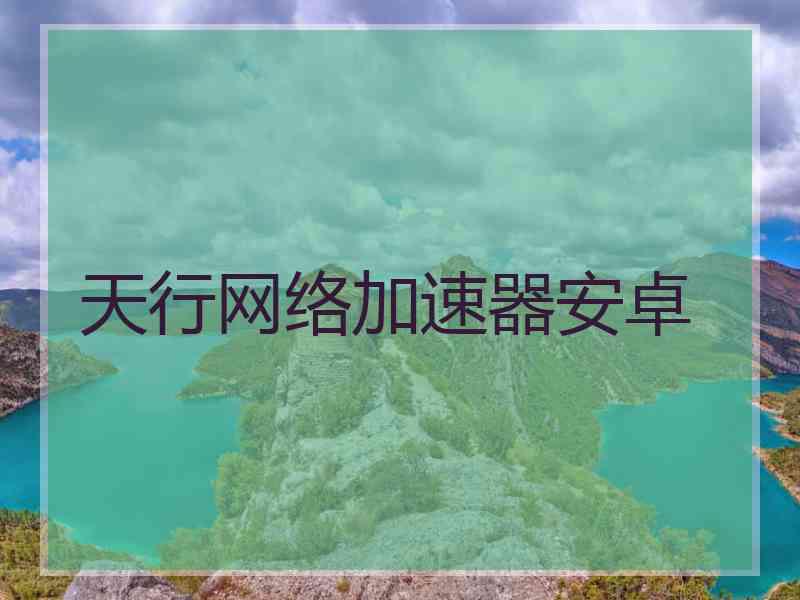 天行网络加速器安卓 天行网络加速器安卓