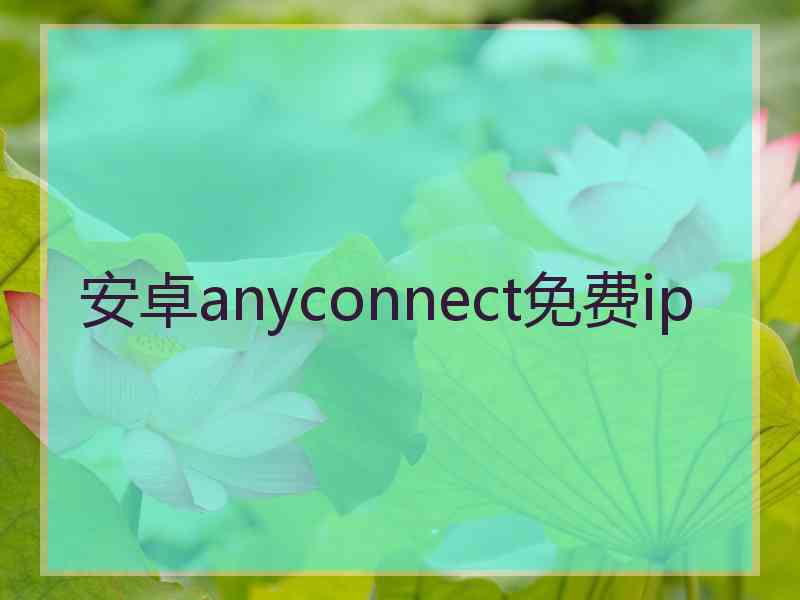 安卓anyconnect免费ip 安卓anyconnect免费ip