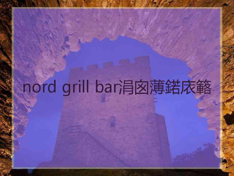nord grill bar涓囪薄鍩庡簵 nord grill bar涓囪薄鍩庡簵