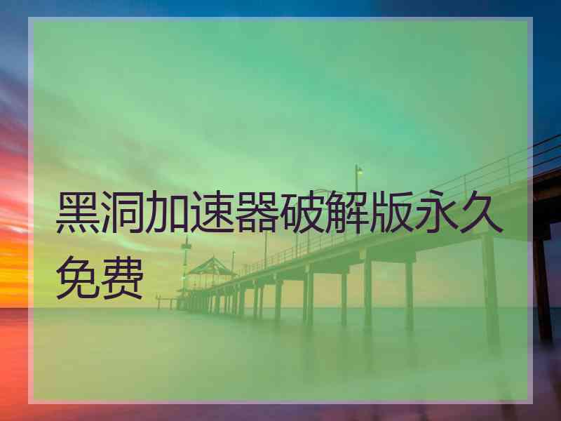 黑洞加速器破解版永久免费 黑洞加速器破解版永久免费