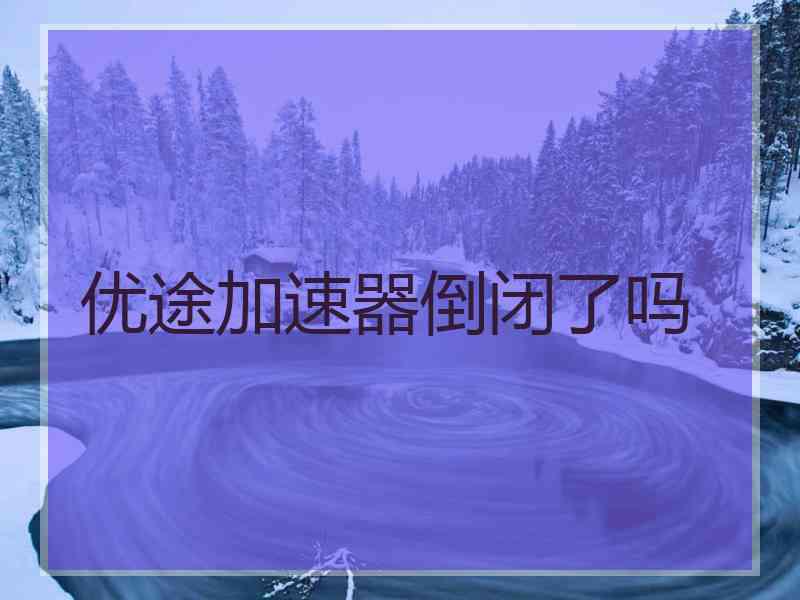 优途加速器倒闭了吗 优途加速器倒闭了吗