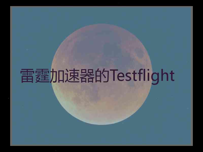 雷霆加速器的Testflight 雷霆加速器的Testflight