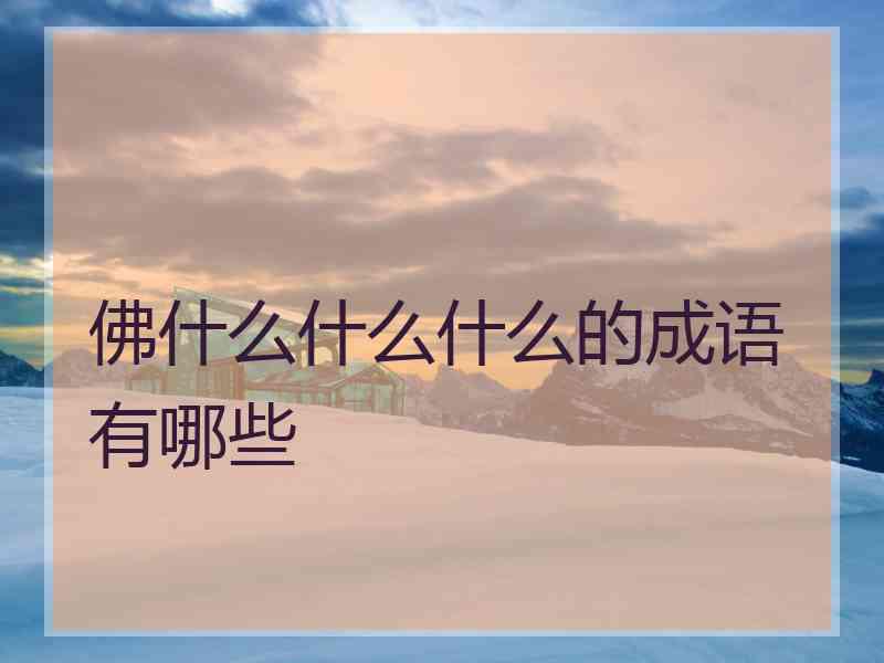 佛什么什么什么的成语有哪些 佛什么什么什么的成语有哪些