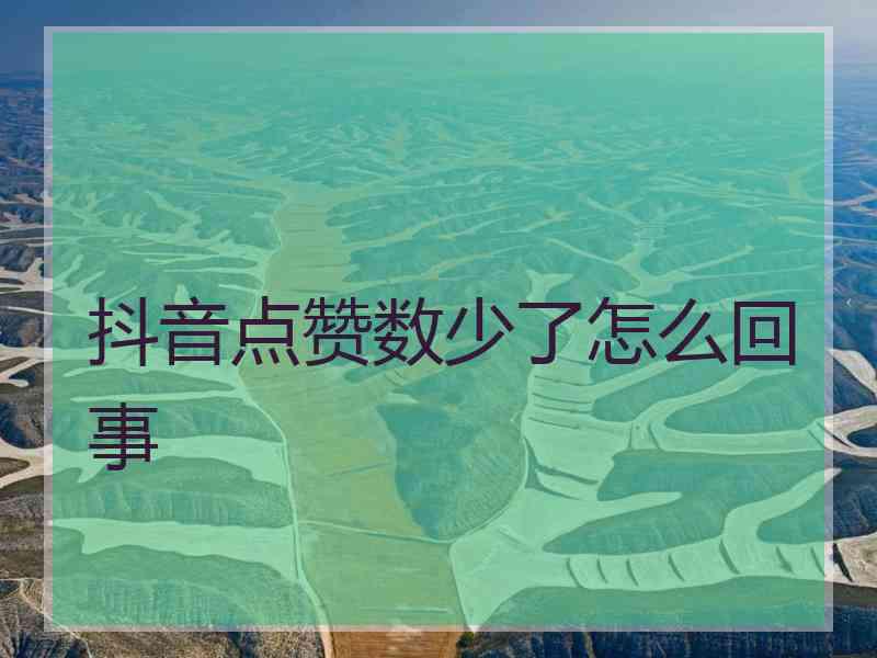 抖音点赞数少了怎么回事 抖音点赞数少了怎么回事