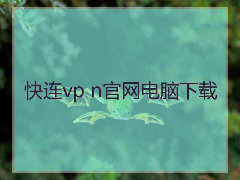 快连vp n官网电脑下载 快连vp n官网电脑下载