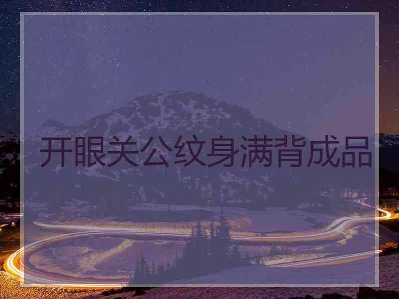 开眼关公纹身满背成品 开眼关公纹身满背成品