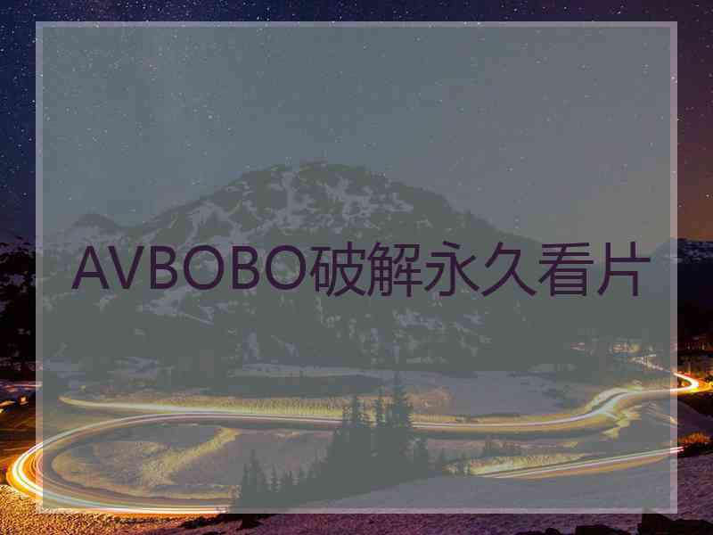 AVBOBO破解永久看片 AVBOBO破解永久看片