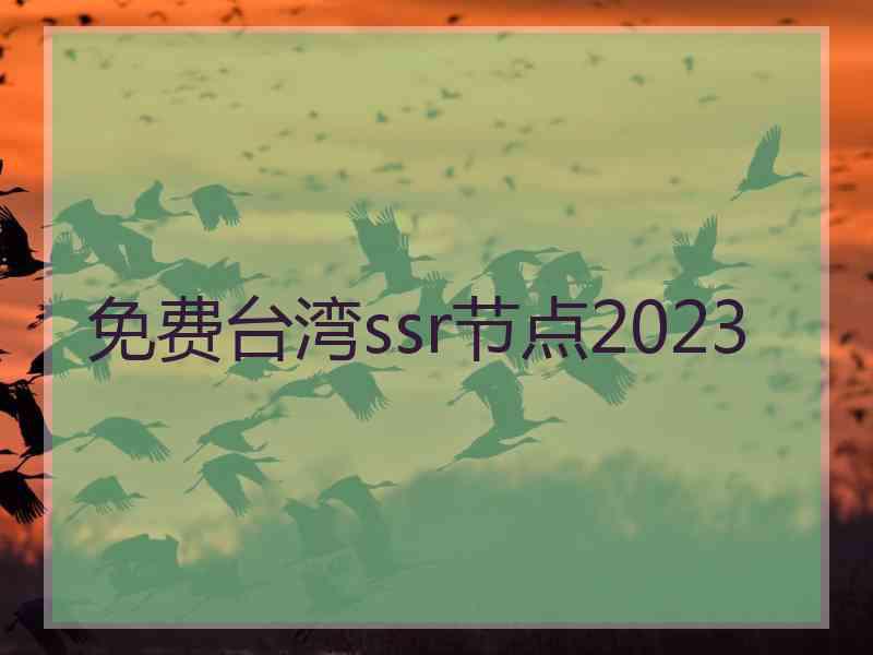 免费台湾ssr节点2023 免费台湾ssr节点2023
