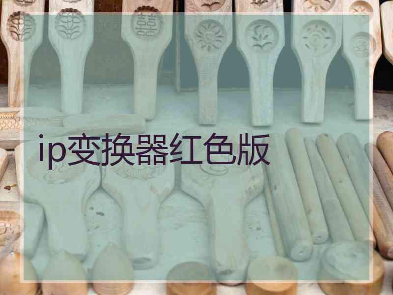 ip变换器红色版 ip变换器红色版
