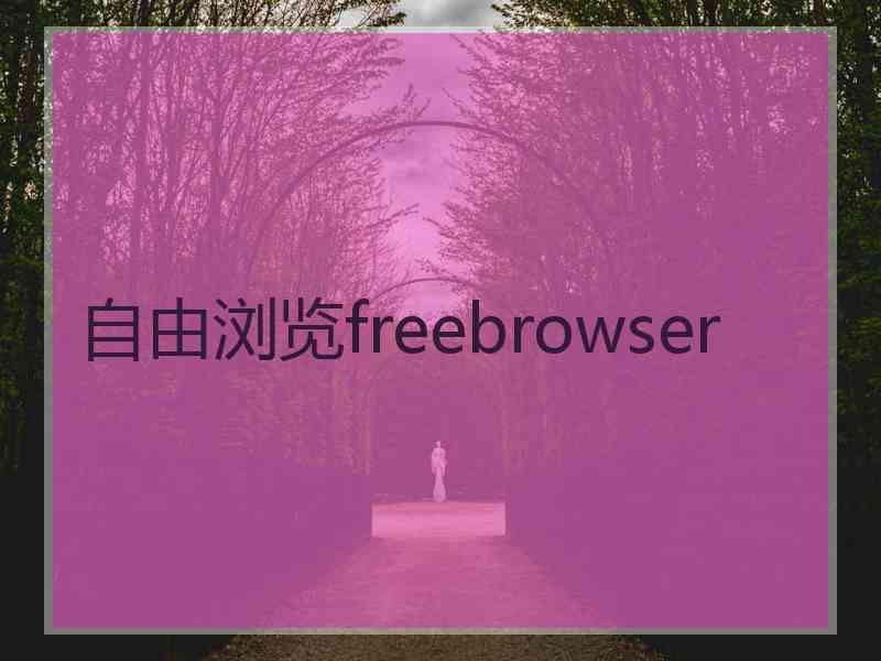 自由浏览freebrowser 自由浏览freebrowser