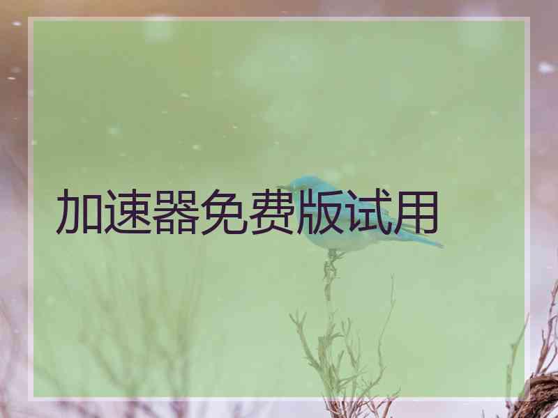 加速器免费版试用 加速器免费版试用