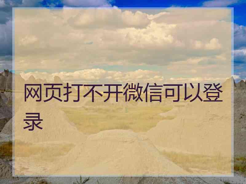 网页打不开微信可以登录 网页打不开微信可以登录