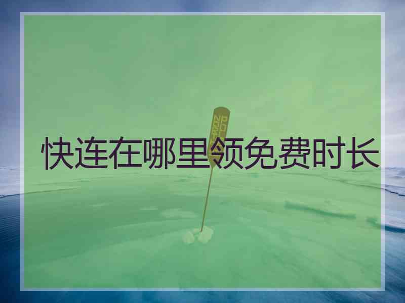 快连在哪里领免费时长 快连在哪里领免费时长