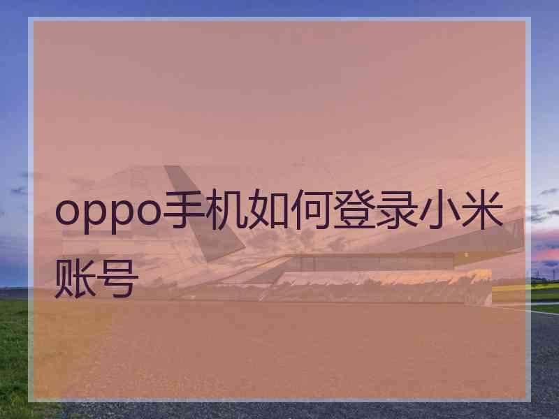 oppo手机如何登录小米账号 oppo手机如何登录小米账号