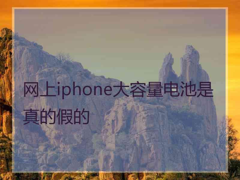 网上iphone大容量电池是真的假的