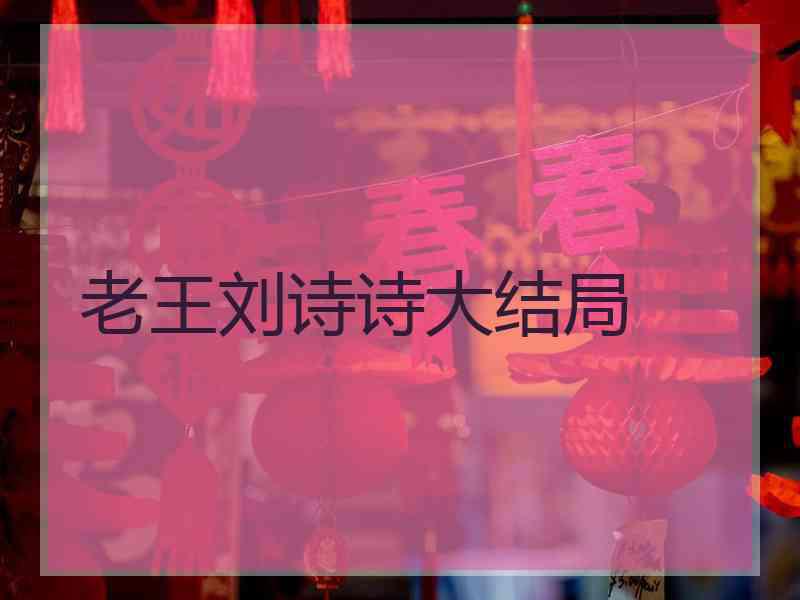 老王刘诗诗大结局