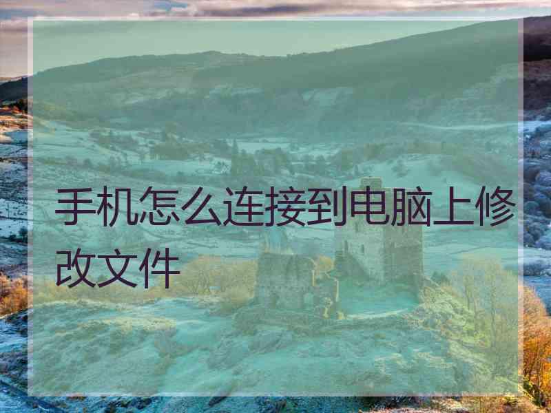手机怎么连接到电脑上修改文件