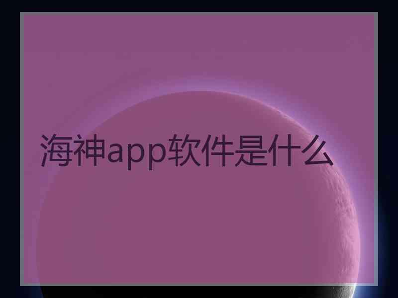 海神app软件是什么