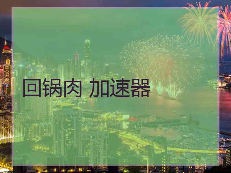 回锅肉 加速器