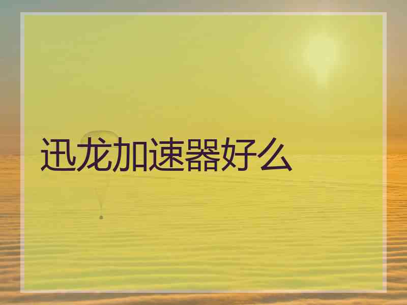 迅龙加速器好么