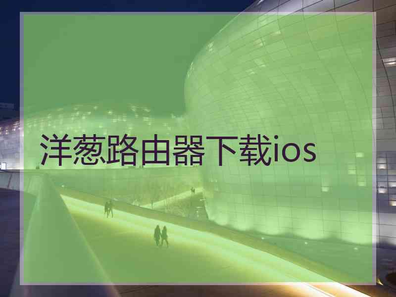 洋葱路由器下载ios