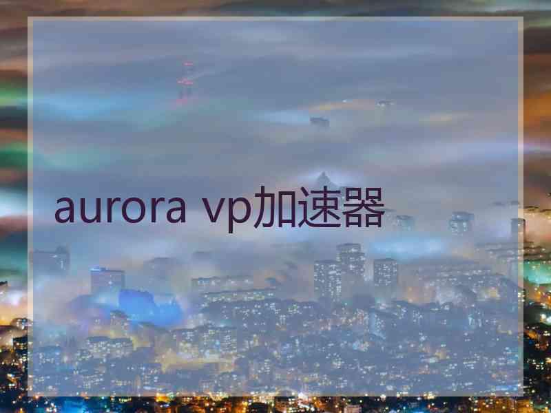 aurora vp加速器