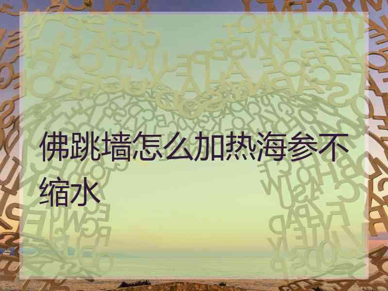 佛跳墙怎么加热海参不缩水