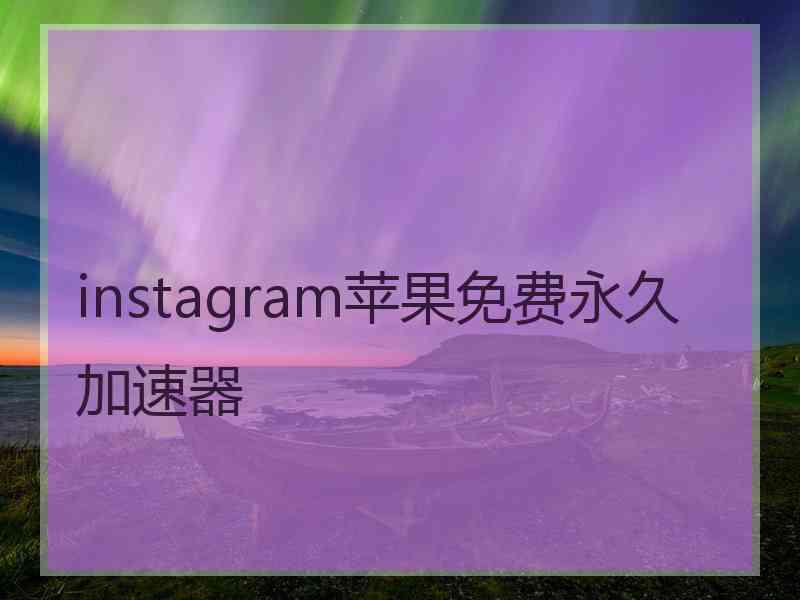 instagram苹果免费永久加速器