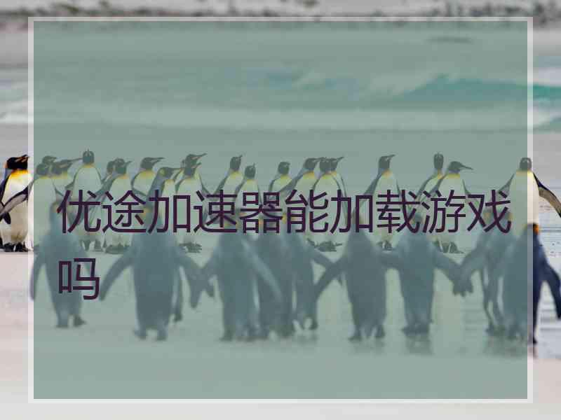 优途加速器能加载游戏吗
