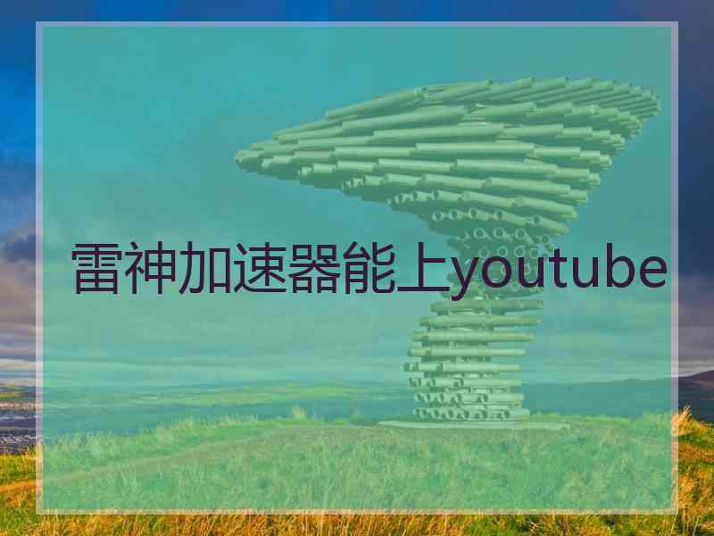 雷神加速器能上youtube