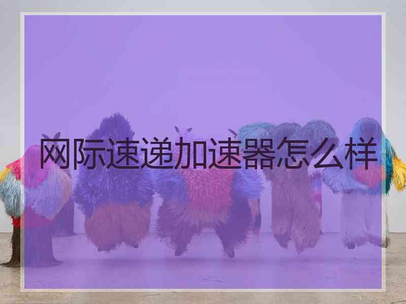 网际速递加速器怎么样