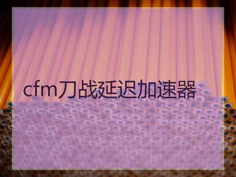 cfm刀战延迟加速器