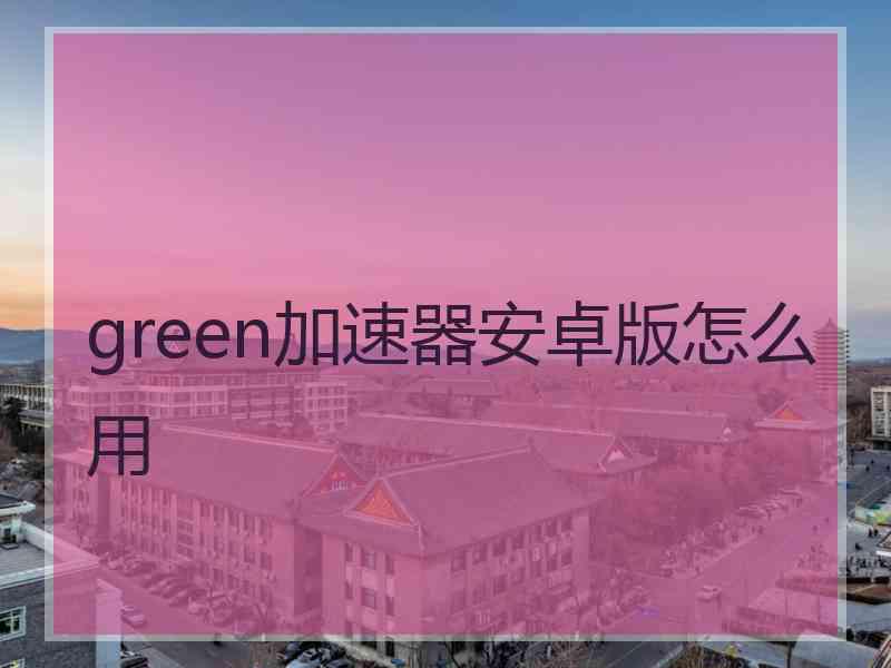 green加速器安卓版怎么用