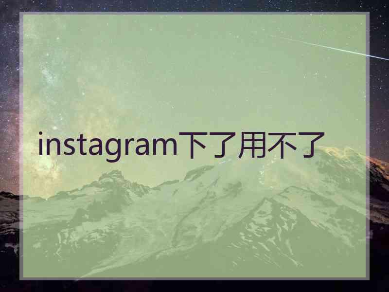 instagram下了用不了