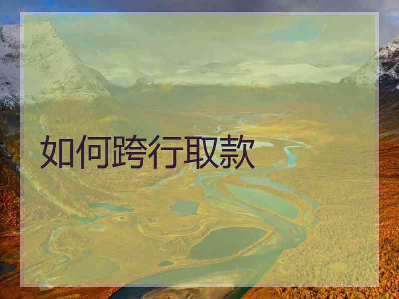 如何跨行取款