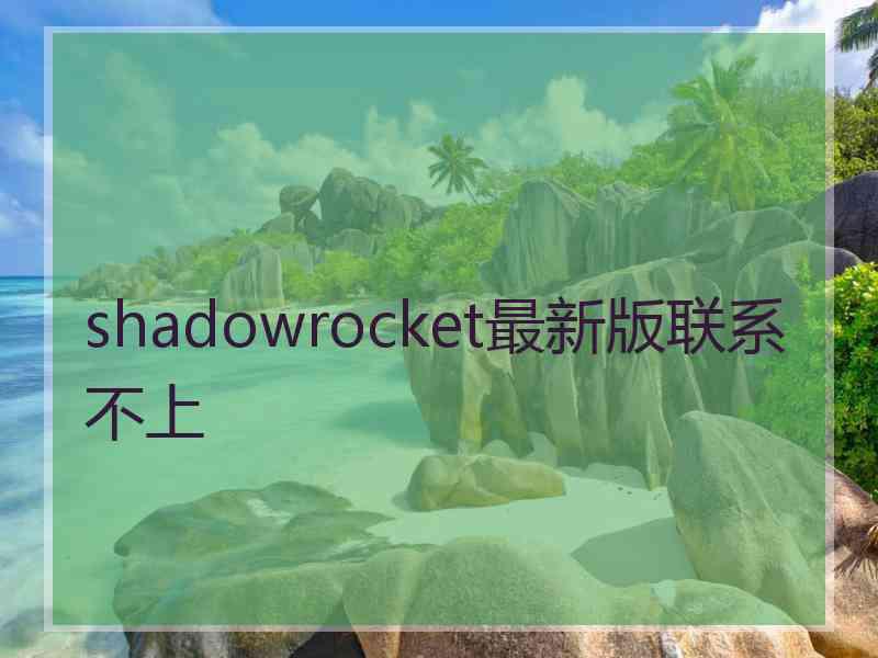 shadowrocket最新版联系不上